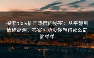 探索pixiv插画热度的秘密：从平静到情绪高潮，答案可能没你想得那么简简单单