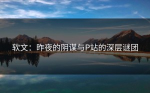 软文：昨夜的阴谋与P站的深层谜团