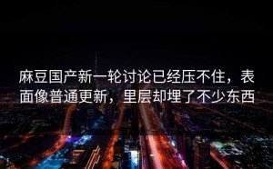麻豆国产新一轮讨论已经压不住，表面像普通更新，里层却埋了不少东西