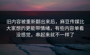 旧内容被重新翻出来后，麻豆传媒比大家想的更能带情绪，有些内容单看没感觉，串起来就不一样了