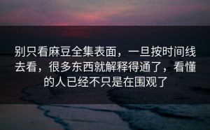 别只看麻豆全集表面，一旦按时间线去看，很多东西就解释得通了，看懂的人已经不只是在围观了