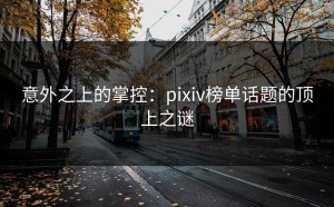意外之上的掌控：pixiv榜单话题的顶上之谜