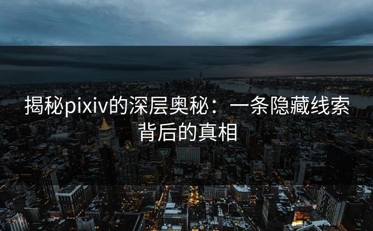 揭秘pixiv的深层奥秘：一条隐藏线索背后的真相