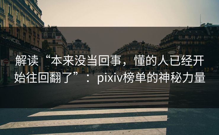 解读“本来没当回事，懂的人已经开始往回翻了”：pixiv榜单的神秘力量