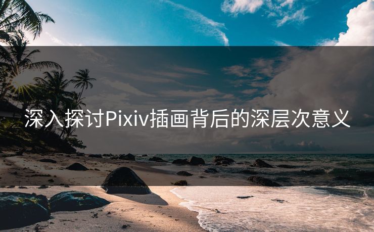 深入探讨Pixiv插画背后的深层次意义