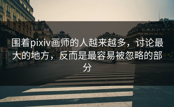 围着pixiv画师的人越来越多,讨论最大的地方,反而是最容易被忽略的部分 围着pixiv画师的人越来越多,讨论最大的地方,反而是最容易被忽略的部分