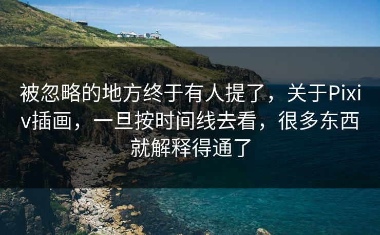 被忽略的地方终于有人提了，关于Pixiv插画，一旦按时间线去看，很多东西就解释得通了