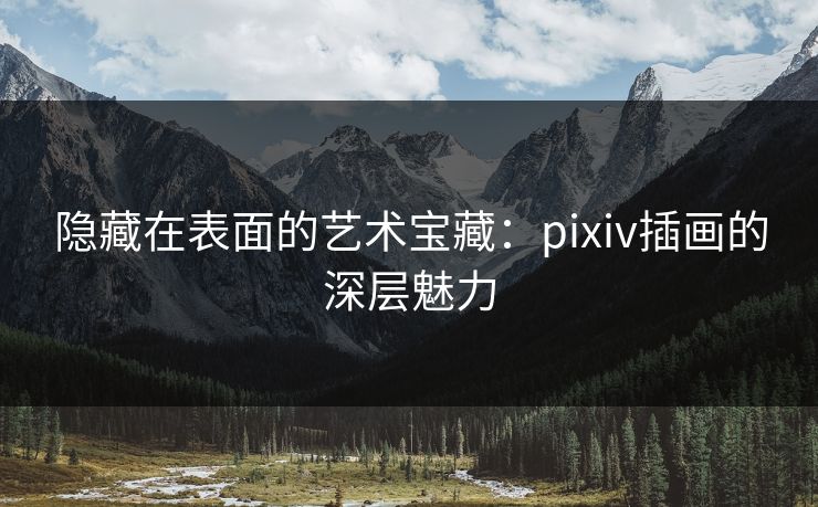隐藏在表面的艺术宝藏：pixiv插画的深层魅力
